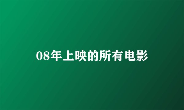 08年上映的所有电影