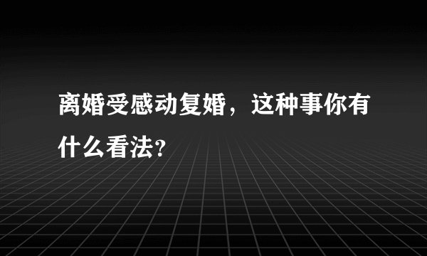 离婚受感动复婚，这种事你有什么看法？