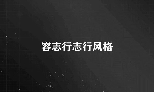 容志行志行风格