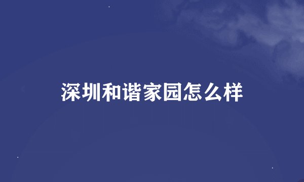 深圳和谐家园怎么样
