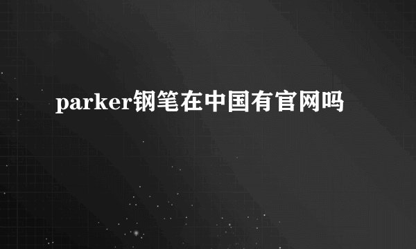 parker钢笔在中国有官网吗