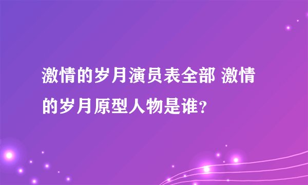 激情的岁月演员表全部 激情的岁月原型人物是谁？