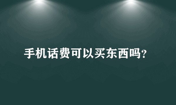手机话费可以买东西吗？