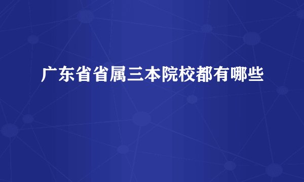 广东省省属三本院校都有哪些