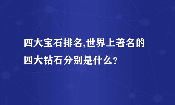 四大宝石排名,世界上著名的四大钻石分别是什么？