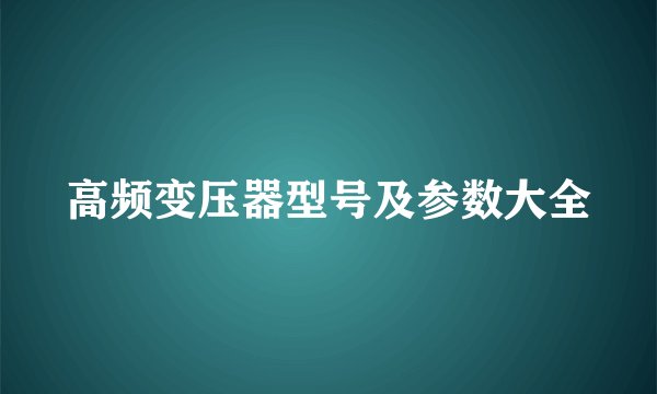 高频变压器型号及参数大全