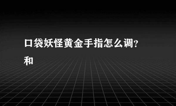 口袋妖怪黄金手指怎么调？ 和
