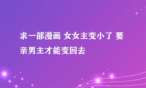 求一部漫画 女女主变小了 要亲男主才能变回去