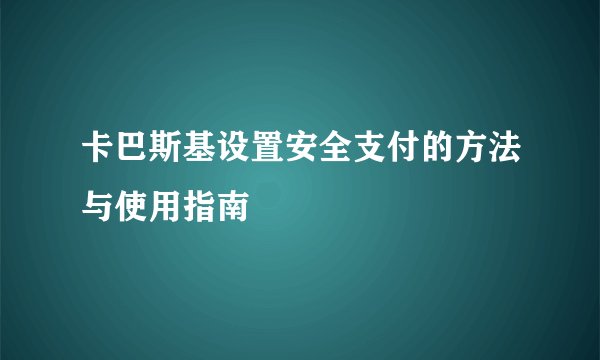 卡巴斯基设置安全支付的方法与使用指南