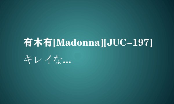 有木有[Madonna][JUC-197]キレイなお母さんに叱られたい！(酒井ちなみ)480P高清完整版下载，谢谢