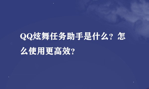 QQ炫舞任务助手是什么？怎么使用更高效？