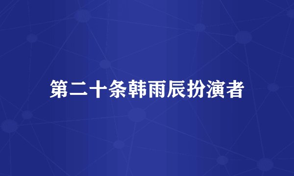 第二十条韩雨辰扮演者