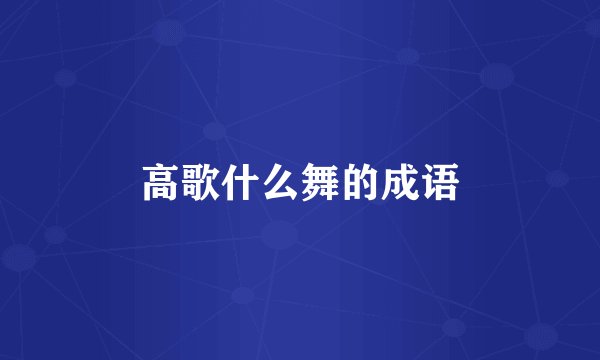 高歌什么舞的成语
