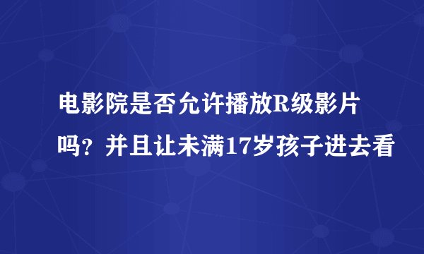 电影院是否允许播放R级影片吗？并且让未满17岁孩子进去看