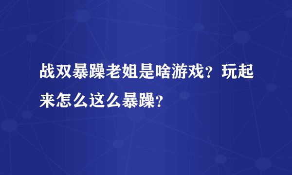 战双暴躁老姐是啥游戏？玩起来怎么这么暴躁？