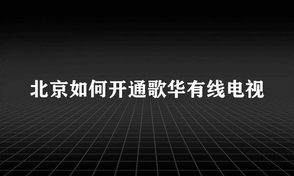北京如何开通歌华有线电视