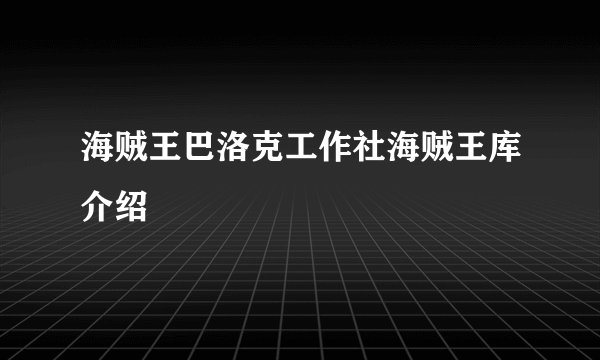 海贼王巴洛克工作社海贼王库介绍
