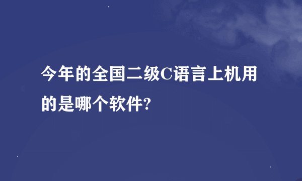 今年的全国二级C语言上机用的是哪个软件?