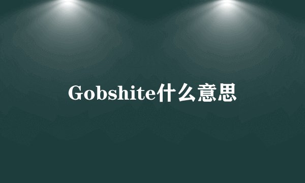 Gobshite什么意思