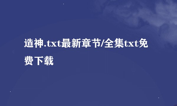 造神.txt最新章节/全集txt免费下载