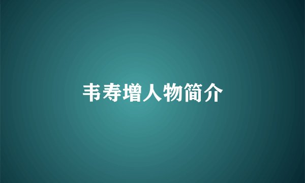 韦寿增人物简介
