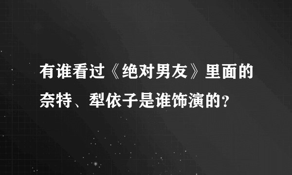 有谁看过《绝对男友》里面的奈特、犁依子是谁饰演的?
