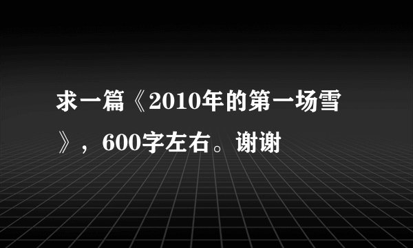 求一篇《2010年的第一场雪》，600字左右。谢谢