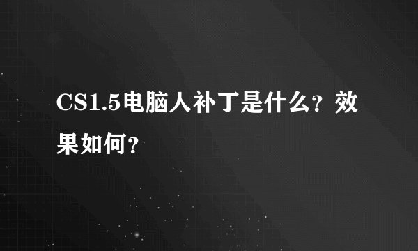 CS1.5电脑人补丁是什么？效果如何？