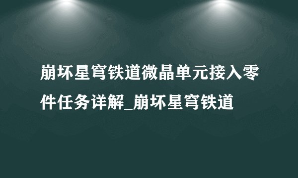 崩坏星穹铁道微晶单元接入零件任务详解_崩坏星穹铁道