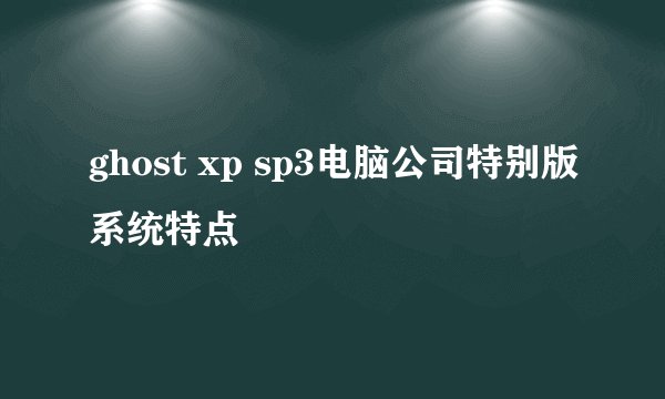 ghost xp sp3电脑公司特别版系统特点