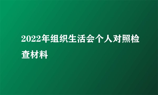 2022年组织生活会个人对照检查材料