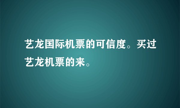 艺龙国际机票的可信度。买过艺龙机票的来。