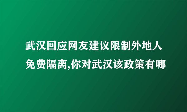 武汉回应网友建议限制外地人免费隔离,你对武汉该政策有哪