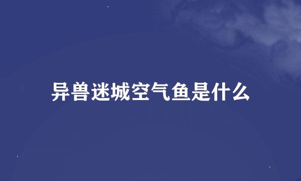异兽迷城空气鱼是什么