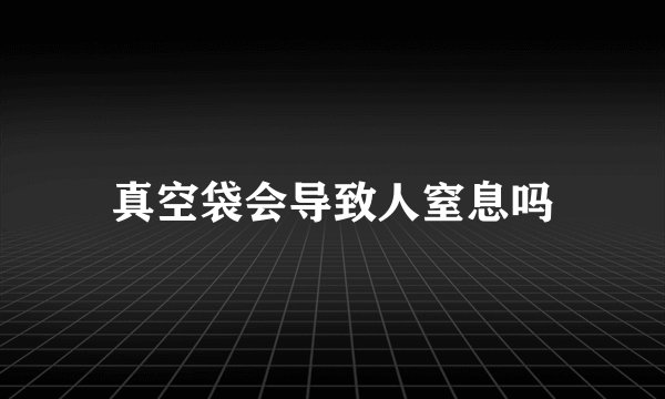 真空袋会导致人窒息吗