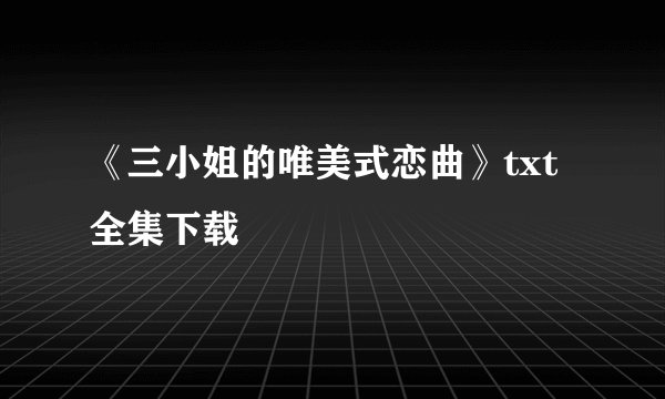 《三小姐的唯美式恋曲》txt全集下载