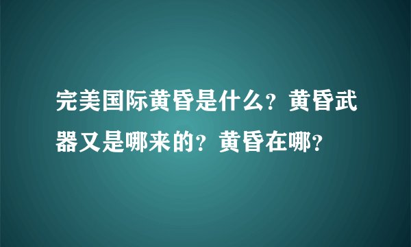 完美国际黄昏是什么?黄昏武器又是哪来的?黄昏在哪?