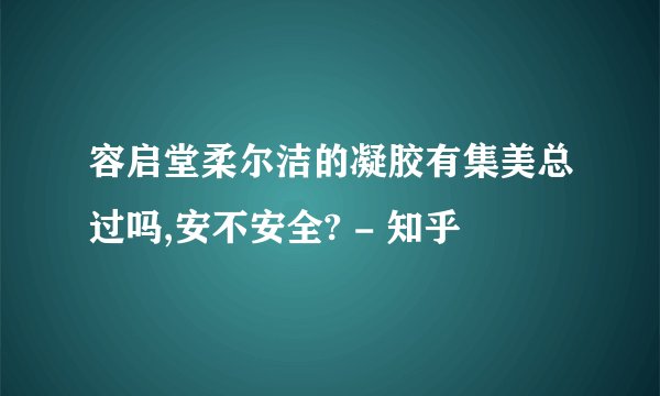 容启堂柔尔洁的凝胶有集美总过吗,安不安全? - 知乎