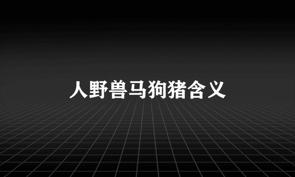 人野兽马狗猪含义