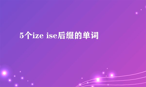 5个ize ise后缀的单词
