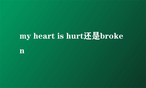 my heart is hurt还是broken