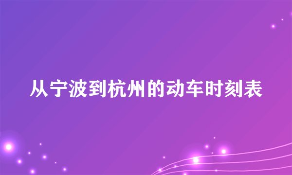 从宁波到杭州的动车时刻表