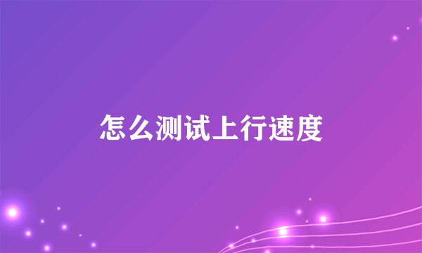 怎么测试上行速度