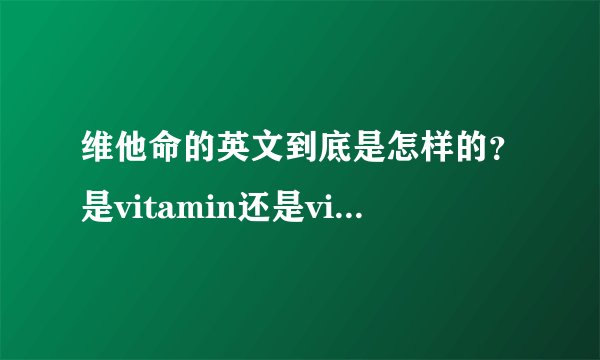 维他命的英文到底是怎样的?是vitamin还是vitamine???