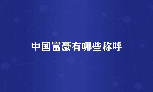 中国富豪有哪些称呼