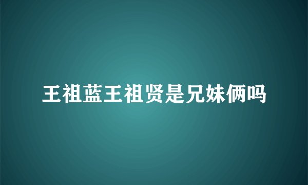 王祖蓝王祖贤是兄妹俩吗
