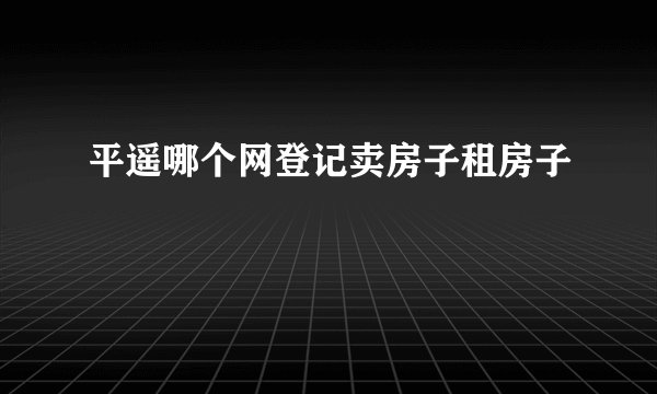 平遥哪个网登记卖房子租房子