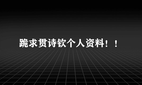 跪求贯诗钦个人资料！！