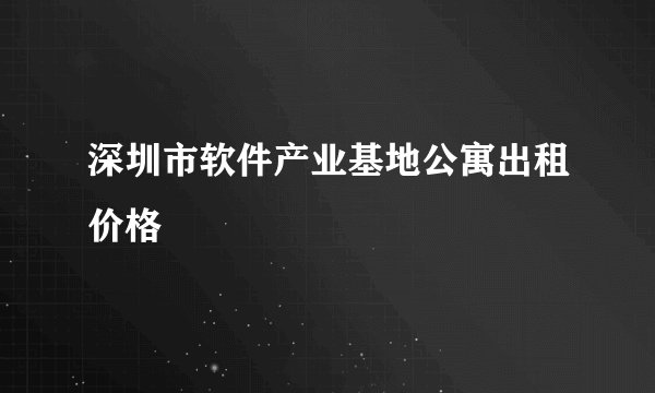 深圳市软件产业基地公寓出租价格