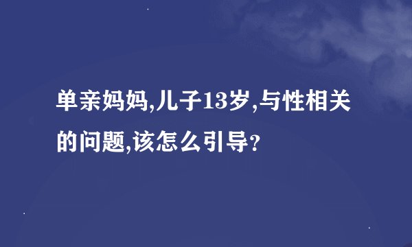 单亲妈妈,儿子13岁,与性相关的问题,该怎么引导？